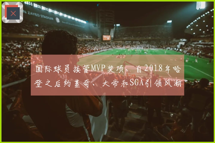 国际球员接管MVP奖项，自2018年哈登之后约基奇、大帝和SGA引领风潮