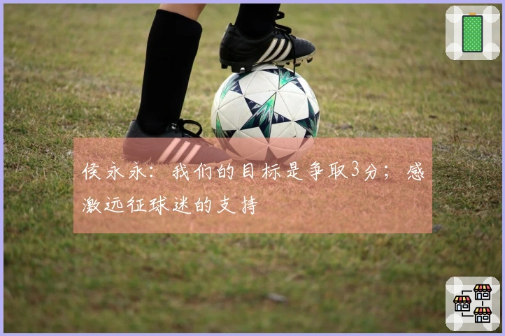 侯永永：我们的目标是争取3分；感激远征球迷的支持