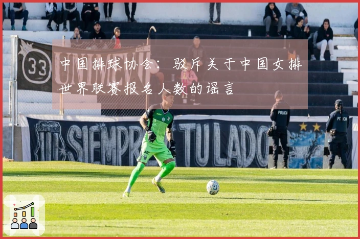 中国排球协会：驳斥关于中国女排世界联赛报名人数的谣言