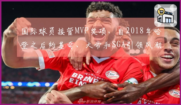 国际球员接管MVP奖项，自2018年哈登之后约基奇、大帝和SGA引领风潮