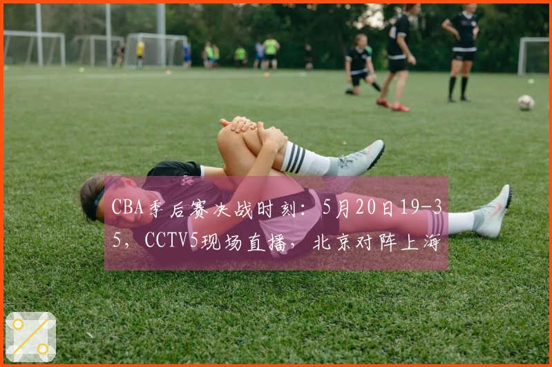CBA季后赛决战时刻：5月20日19-35，CCTV5现场直播，北京对阵上海